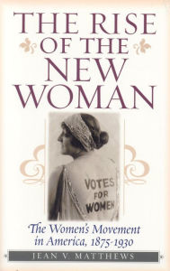 Title: Rise of the New Woman: The Women's Movement in America, 1875-1930, Author: Jean V Matthews