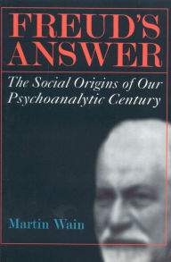 Title: Freud's Answer: The Social Origins of Our Psychoanalytic Century, Author: Martin Wain