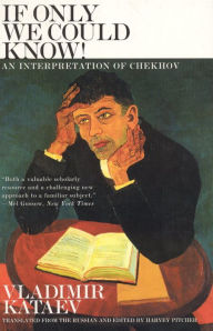 Title: If Only We Could Know!: An Interpretation of Chekhov, Author: Vladimir Kataev