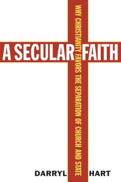 Secular Faith: Why Christianity Favors the Separation of Church and State