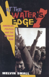 Title: At the Water's Edge: American Politics and the Vietnam War, Author: Melvin Small