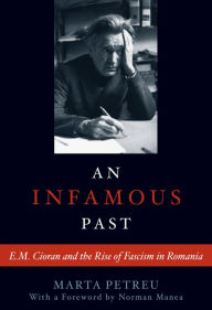 Title: Infamous Past: E. M. Cioran and the Rise of Fascism in Romania, Author: Marta Petreu