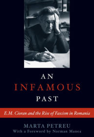 Title: An Infamous Past: E.M. Cioran and the Rise of Fascism in Romania, Author: Marta Petreu