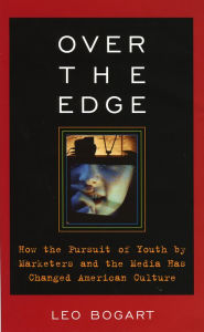 Title: Over the Edge: How the Pursuit of Youth by Marketers and the Media Has Changed American Culture, Author: Leo Bogart