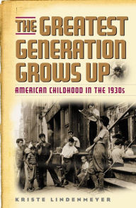 Title: The Greatest Generation Grows Up: American Childhood in the 1930s, Author: Kriste Lindenmeyer author of The Greatest Ge