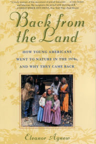 Title: Back from the Land: How Young Americans Went to Nature in the 1970s, and Why They Came Back, Author: Eleanor Agnew