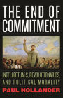 The End of Commitment: Intellectuals, Revolutionaries, and Political Morality in the Twentieth Century