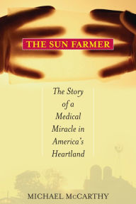 Title: The Sun Farmer: The Story of a Shocking Accident, A Medical Miracle and a Family's Life and Death Decision, Author: Michael McCarthy