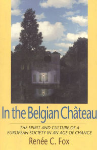 Title: In the Belgian Chateau: The Spirit and Culture of a European Society in an Age of Change, Author: Renee C. Fox Annenberg Professor Emeri