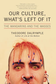 Title: Our Culture, What's Left of It: The Mandarins and the Masses, Author: Theodore Dalrymple