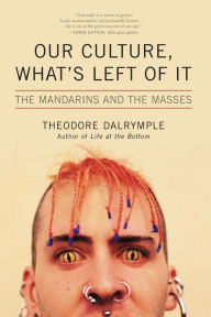 Title: Our Culture, What's Left of It: The Mandarins and the Masses, Author: Theodore Dalrymple