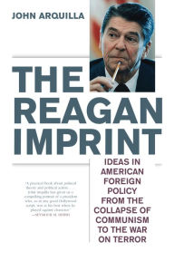 Title: The Reagan Imprint: Ideas in American Foreign Policy from the Collapse of Communism to the War on Terror, Author: John Arquilla