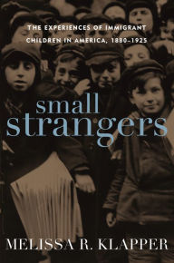 Title: Small Strangers: The Experiences of Immigrant Children in America, 1880-1925 / Edition 1, Author: Melissa R. Klapper