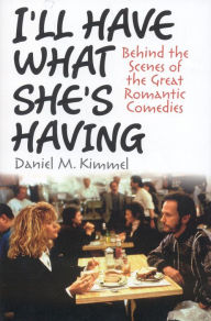 Title: I'll Have What She's Having: Behind the Scenes at the Great Romantic Comedies, Author: Daniel M. Kimmel