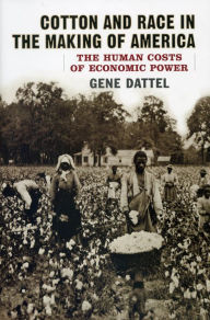 Title: Cotton and Race in the Making of America: The Human Costs of Economic Power, Author: Gene Dattel