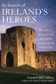 Title: In Search of Ireland's Heroes: The Story of the Irish from the English Invasion to the Present Day, Author: Carmel McCaffrey