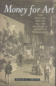 Title: Money for Art: The Tangled Web of Art and Politics in American Democracy, Author: David A. Smith