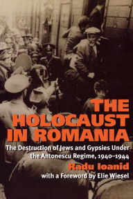 Title: The Holocaust in Romania: The Destruction of Jews and Gypsies Under the Antonescu Regime, 1940-1944, Author: Radu Ioanid