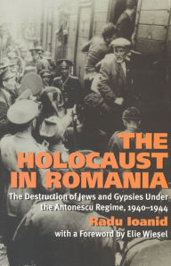 Title: The Holocaust in Romania: The Destruction of Jews and Gypsies Under the Antonescu Regime, 1940-1944, Author: Radu Ioanid