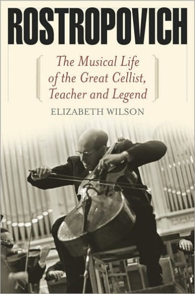 Rostropovich:The Musical Life of the Great Cellist, Teacher, and Legend