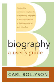 Title: Biography: A User's Guide, Author: Carl Rollyson