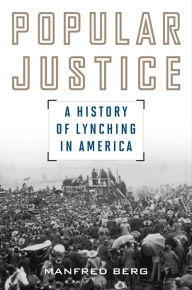 Title: Popular Justice: A History of Lynching in America, Author: Manfred Berg