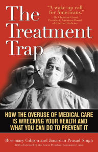 Title: The Treatment Trap: How the Overuse of Medical Care is Wrecking Your Health and What You Can Do to Prevent It, Author: Rosemary Gibson