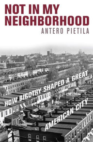 Title: Not in My Neighborhood: How Bigotry Shaped a Great American city, Author: Antero Pietila