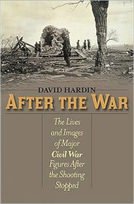 Title: After the War: The Lives and Images of Major Civil War Figures After the Shooting Stopped, Author: David Hardin