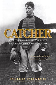 Title: Catcher: How the Man Behind the Plate Became an American Folk Hero, Author: Peter Morris