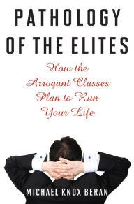 Title: Pathology of the Elites: How the Arrogant Classes Plan to Run Your Life, Author: Michael Beran