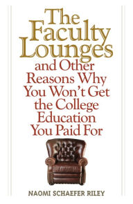 Title: The Faculty Lounges: And Other Reasons Why You Won't Get The College Education You Pay For, Author: Naomi Schaefer Riley