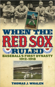 Title: When the Red Sox Ruled: Baseball's First Dynasty, 1912-1918, Author: Thomas J. Whalen