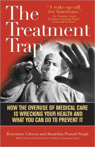 Title: The Treatment Trap: How the Overuse of Medical Care is Wrecking Your Health and What You Can Do to Prevent It, Author: Rosemary Gibson