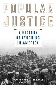 Title: Popular Justice: A History of Lynching in America, Author: Manfred Berg Curt Engelhorn Professor of American History