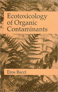 Title: Ecotoxicology of Organic Contaminants / Edition 1, Author: Eros Bacci