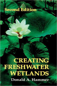 Title: Creating Freshwater Wetlands / Edition 2, Author: Donald A. Hammer