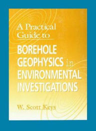 Title: A Practical Guide to Borehole Geophysics in Environmental Investigations / Edition 1, Author: W. Scott Keys