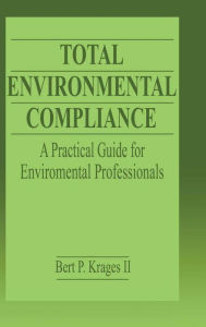 Title: Total Environmental Compliance: A Practical Guide for Environmental Professionals / Edition 1, Author: Bert P. Krages II