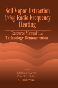 Title: Soil Vapor Extraction Using Radio Frequency Heating: Resource Manual and Technology Demonstration / Edition 1, Author: Donald F. Lowe