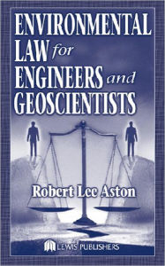 Title: Environmental Law for Engineers and Geoscientists / Edition 1, Author: Robert Lee Aston