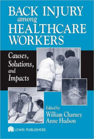 Title: Back Injury Among Healthcare Workers: Causes, Solutions, and Impacts / Edition 1, Author: William Charney