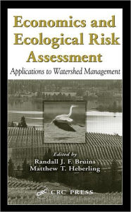 Title: Economics and Ecological Risk Assessment: Applications to Watershed Management / Edition 1, Author: Randall J. F. Bruins