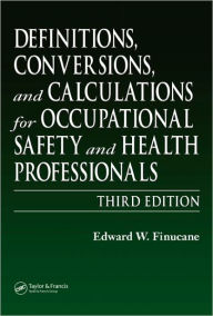 Title: Definitions, Conversions, and Calculations for Occupational Safety and Health Professionals / Edition 3, Author: Edward W. Finucane