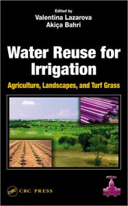 Title: Water Reuse for Irrigation: Agriculture, Landscapes, and Turf Grass / Edition 1, Author: Valentina Lazarova