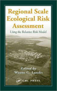 Title: Regional Scale Ecological Risk Assessment: Using the Relative Risk Model / Edition 1, Author: Wayne G. Landis