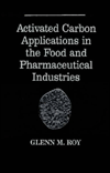 Title: Activated Carbon Applications in the Food and Pharmaceutical Industries, Author: Glenn M. Roy