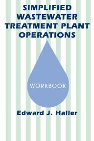 Title: Simplified Wastewater Treatment Plant Operations Workbook / Edition 1, Author: Edward Haller