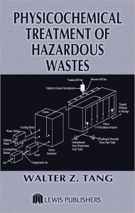 Title: Physicochemical Treatment of Hazardous Wastes / Edition 1, Author: Walter Z. Tang