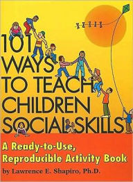 Title: 101 Ways to Teach Children Social Skills: A Ready-To-Use Reproducible Activity Book [With CDROM], Author: Lawrence E. Shapiro